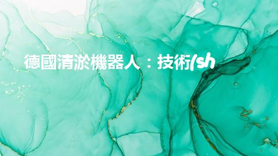 德國清淤機器人：技術(shù)領先，解決水環(huán)境難題？
